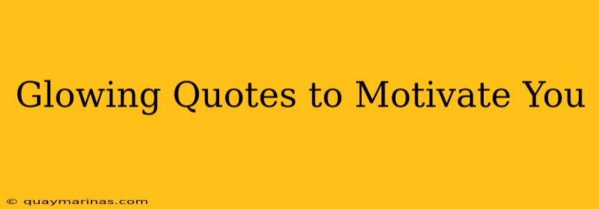 Glowing Quotes to Motivate You