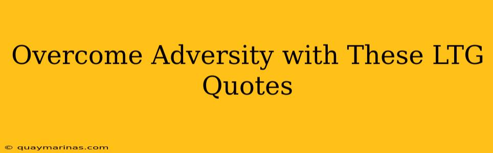 Overcome Adversity with These LTG Quotes